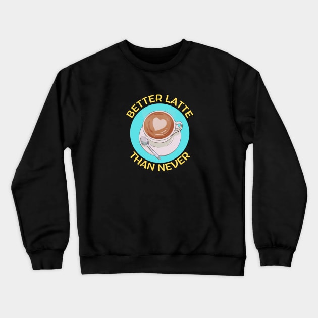Better Latte Than Never | Latte Pun Crewneck Sweatshirt by Allthingspunny